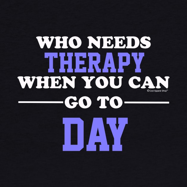 Who Needs Therapy When You Can Go To Day by CoolApparelShop